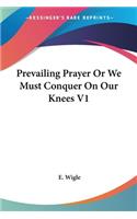 Prevailing Prayer Or We Must Conquer On Our Knees V1