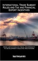 International Trade Subsidy Rules and Tax and Financial Export Incentives