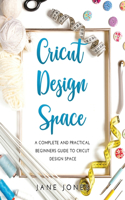 Cricut Design Space: A Complete and Practical Beginners Guide to Cricut Design Space