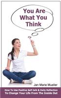 You Are What You Think: How to Use Positive Self-Talk, Affirmations and Daily Reflections to Empower and Motivate You Toward Living an Extraor