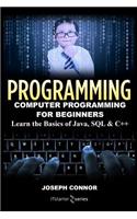 Programming: Computer Programming for Beginners: Learn the Basics of Java, SQL & C++