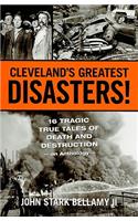 Cleveland's Greatest Disasters!: Sixteen Tragic Tales of Death and Destruction--An Anthology