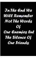 in the end we will remember not the words of our enemies but the silence of our friends
