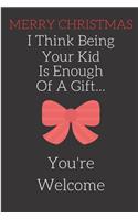 Merry Christmas I Think Being Your Kid Is Enough Of A Gift