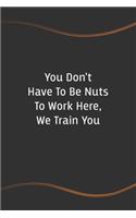 You Don't Have To Be Nuts To Work Here, We Train You