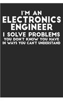 I'm An Electronics Engineer I Solve Problems You Don't Know You Have In Ways You Can't Understand: Blank Lined Notebook Journal
