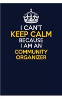 I Can't Keep Calm Because I Am An Community Organizer: Career journal, notebook and writing journal for encouraging men, women and kids. A framework for building your career.