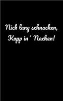 Nich lang schnacken, Kopp in' Nacken!