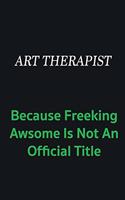 Art therapist because freeking awsome is not an official title