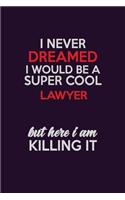 I Never Dreamed I Would Be A Super cool Lawyer But Here I Am Killing It: Career journal, notebook and writing journal for encouraging men, women and kids. A framework for building your career.