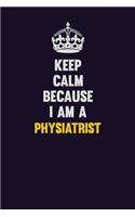 Keep Calm Because I Am A Physiatrist