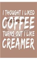 I Thought I Liked Coffee Turns Out I Like Creamer