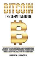 Bitcoin - The Definitive Guide: Revealing Everything About Bitcoin, How it Works, Blockchain Technology, Bitcoin Cash, Trading, Investing, Mining, Security & the Future of Money(1 Cryptocurrencies)