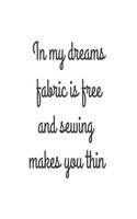 In My Dreams Fabric Is Free And Sewing Makes You Thin: Funny Sewing Hobby Novelty Gift Notebook