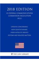 Updates Concerning Non-Geostationary, Fixed-Satellite Service Systems and Related Matters (US Federal Communications Commission Regulation) (FCC) (2018 Edition)