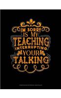 Im Sorry Is My Teaching Interrupting Your Talking: Composition Notebook: Wide Ruled(90 Composition Notebook: Wide Ruled)