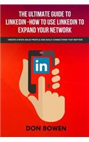 The Ultimate Guide To LinkedIn-How To Use LinkedIn To Expand Your Network: Create A Rock-Solid Profile And Build Connections That Matter!