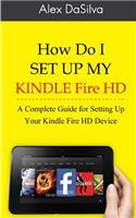 How Do I Set Up My Kindle Fire HD: A Complete Guide for Setting Up Your Kindle Fire HD Device