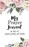 My Prayer Journal: 90 days of Prayer, Praise, and Thanks