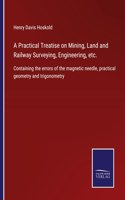 Practical Treatise on Mining, Land and Railway Surveying, Engineering, etc.