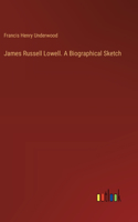 James Russell Lowell. A Biographical Sketch