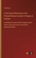 A Few General Observations on the Principal Railways Executed, In Progress, & Projected: In the Midland Counties & North of England, with the Author's Opinion upon Them as Investments. Illustrated with Maps.