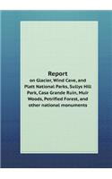 Report on Glacier, Wind Cave, and Platt National Parks, Sullys Hill Park, Casa Grande Ruin, Muir Woods, Petrified Forest, and other national monuments: (English)