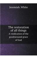 The Restoration of All Things a Vindication of the Goodnessand Grace of God