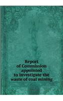 Report of Commission Appointed to Investigate the Waste of Coal Mining