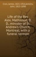 Life of the Rev. Alex. Mathieson, D.D., minister of St. Andrew's Church, Montreal