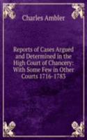 Reports of Cases Argued and Determined in the High Court of Chancery: With Some Few in Other Courts 1716-1783