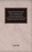 Ueber Die Unechtheit Des Dritten Tibullianischen Buches Nebst Einer Untersuchung Uber Die Conjunctionen Des Tibull Und Lygdamus (German Edition)