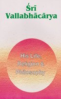 Sri Vallabhacarya : His Life Religion & Philosophy