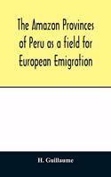 The Amazon provinces of Peru as a field for European emigration. A statistical and geographical review of the country and its resources, including the gold and silver mines