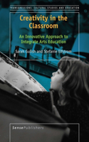 Creativity in the Classroom: An Innovative Approach to Integrate Arts Education: An Innovative Approach to Integrate Arts Education