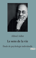 Le Sens de la Vie: Les clés de l'épanouissement personnel selon Alfred Adler - comment donner un sens à sa vie en cultivant l'intérêt social et la psychologie individu