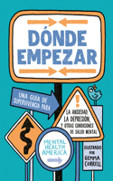 Dónde Empezar: Una Guía de Supervivencia Para La Ansiedad, La Depresión Y Otras Condiciones de Salud Mental (Where to Start Spanish Edition)