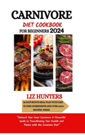 Carnivore Diet Cookbook for Beginners 2024: "Unleash Your Inner Carnivore: A Flavourful Guide to Transforming Your Health and Palate with the Carnivore Diet