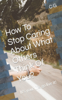 How To Stop Caring About What Others Think Of You?