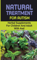 Natural Treatment For Autism: Herbal Supplements For Children And Adult With Asd: How To Cure Your Child Autism With Herbs Supplements