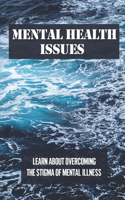 Mental Health Issues: Learn About Overcoming The Stigma Of Mental Illness: Start To Imagine Giving More Acceptance