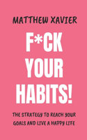 F*ck your Habits!: The strategy to reach your goals and live a happy life.