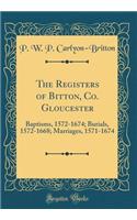 The Registers of Bitton, Co. Gloucester: Baptisms, 1572-1674; Burials, 1572-1668; Marriages, 1571-1674 (Classic Reprint)