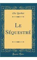 Le SÃ©questrÃ© (Classic Reprint)