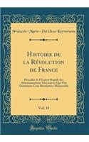 Histoire de la RÃ©volution de France, Vol. 10: PrÃ©cÃ©dÃ©e de l'ExposÃ© Rapide Des Administrations Successives Qui Out DÃ©termine Crue RÃ©volution MÃ©morable (Classic Reprint)