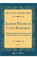 Kaiser Wilhelm I und Bismarck, Vol. 1: Mit Einem Bildniß des Kaisers und 22 Briefbeilagen in Facsimiledruck (Classic Reprint)