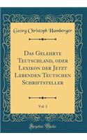 Das Gelehrte Teutschland, Oder Lexikon Der Jetzt Lebenden Teutschen Schriftsteller, Vol. 1 (Classic Reprint)