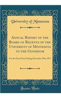 Annual Report of the Board of Regents of the University of Minnesota to the Governor: For the Fiscal Year Ending December 29th, 1877 (Classic Reprint)