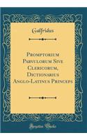 Promptorium Parvulorum Sive Clericorum, Dictionarius Anglo-Latinus Princeps (Classic Reprint)