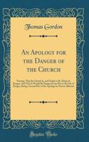 An Apology for the Danger of the Church: Proving, That the Church Is, and Ought to Be Always in Danger; And That It Would Be Dangerous for Her to Be Out of Danger, Being a Second Part of the Apology for Parson Alberoni (Classic Reprint)